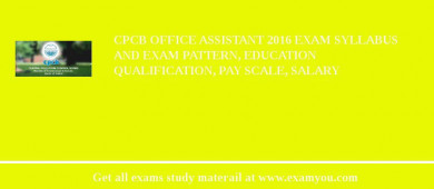 CPCB Office Assistant 2018 Exam Syllabus And Exam Pattern, Education Qualification, Pay scale, Salary
