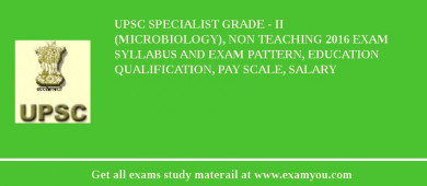 UPSC Specialist Grade - II (Microbiology), Non Teaching 2018 Exam Syllabus And Exam Pattern, Education Qualification, Pay scale, Salary