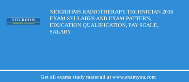 NEIGRIHMS Radiotherapy Technician 2018 Exam Syllabus And Exam Pattern, Education Qualification, Pay scale, Salary
