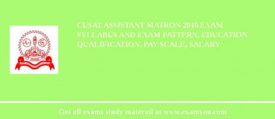 CUSAT Assistant Matron 2018 Exam Syllabus And Exam Pattern, Education Qualification, Pay scale, Salary
