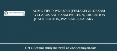 AGMC Field Worker (Female) 2018 Exam Syllabus And Exam Pattern, Education Qualification, Pay scale, Salary