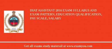 DIAT Assistant 2018 Exam Syllabus And Exam Pattern, Education Qualification, Pay scale, Salary
