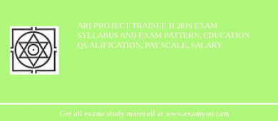ARI Project Trainee II 2018 Exam Syllabus And Exam Pattern, Education Qualification, Pay scale, Salary