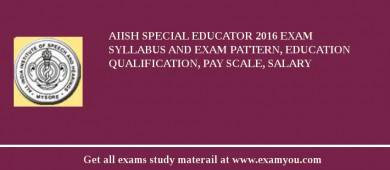 AIISH Special Educator 2018 Exam Syllabus And Exam Pattern, Education Qualification, Pay scale, Salary