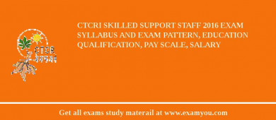 CTCRI Skilled Support Staff 2018 Exam Syllabus And Exam Pattern, Education Qualification, Pay scale, Salary