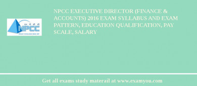 NPCC Executive Director (Finance & Accounts) 2018 Exam Syllabus And Exam Pattern, Education Qualification, Pay scale, Salary