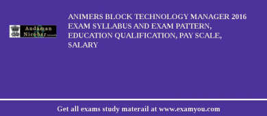 ANIMERS Block Technology Manager 2018 Exam Syllabus And Exam Pattern, Education Qualification, Pay scale, Salary