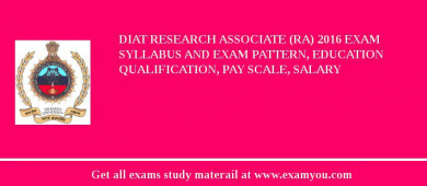 DIAT Research Associate (RA) 2018 Exam Syllabus And Exam Pattern, Education Qualification, Pay scale, Salary