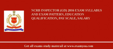 NCRB Inspector (GD) 2018 Exam Syllabus And Exam Pattern, Education Qualification, Pay scale, Salary