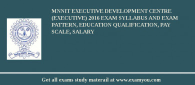 MNNIT Executive Development Centre (Executive) 2018 Exam Syllabus And Exam Pattern, Education Qualification, Pay scale, Salary