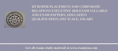 IIT Roper Placement and Corporate Relations Executive 2018 Exam Syllabus And Exam Pattern, Education Qualification, Pay scale, Salary