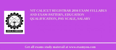 NIT Calicut Registrar 2018 Exam Syllabus And Exam Pattern, Education Qualification, Pay scale, Salary