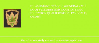 FCI Assistant Grade-II (General) 2018 Exam Syllabus And Exam Pattern, Education Qualification, Pay scale, Salary