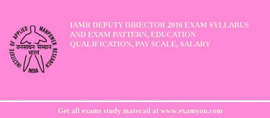 IAMR Deputy Director 2018 Exam Syllabus And Exam Pattern, Education Qualification, Pay scale, Salary
