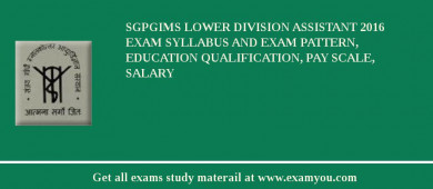 SGPGIMS Lower Division Assistant 2018 Exam Syllabus And Exam Pattern, Education Qualification, Pay scale, Salary