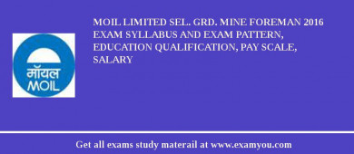MOIL limited Sel. Grd. Mine Foreman 2018 Exam Syllabus And Exam Pattern, Education Qualification, Pay scale, Salary