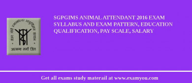 SGPGIMS Animal Attendant 2018 Exam Syllabus And Exam Pattern, Education Qualification, Pay scale, Salary