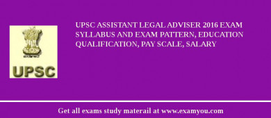 UPSC Assistant Legal Adviser 2018 Exam Syllabus And Exam Pattern, Education Qualification, Pay scale, Salary