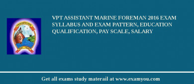 VPT Assistant Marine Foreman 2018 Exam Syllabus And Exam Pattern, Education Qualification, Pay scale, Salary