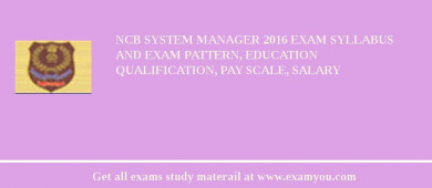 NCB System Manager 2018 Exam Syllabus And Exam Pattern, Education Qualification, Pay scale, Salary