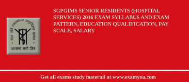 SGPGIMS Senior Residents (Hospital Services) 2018 Exam Syllabus And Exam Pattern, Education Qualification, Pay scale, Salary