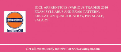 IOCL Apprentices (Various Trades) 2018 Exam Syllabus And Exam Pattern, Education Qualification, Pay scale, Salary