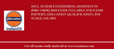 IOCL Junior Engineering Assistant-IV (P&U-O&M) 2018 Exam Syllabus And Exam Pattern, Education Qualification, Pay scale, Salary