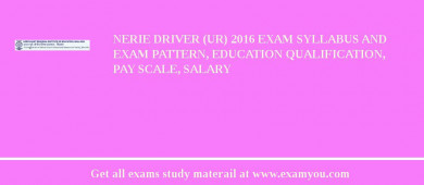 NERIE Driver (UR) 2018 Exam Syllabus And Exam Pattern, Education Qualification, Pay scale, Salary