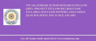 NIT Jalandhar Junior Research Fellow (JRF) / Project Fellow (PF) 2018 Exam Syllabus And Exam Pattern, Education Qualification, Pay scale, Salary