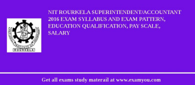 NIT Rourkela Superintendent/Accountant 2018 Exam Syllabus And Exam Pattern, Education Qualification, Pay scale, Salary