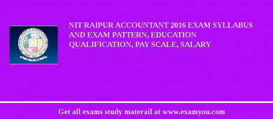 NIT Raipur Accountant 2018 Exam Syllabus And Exam Pattern, Education Qualification, Pay scale, Salary
