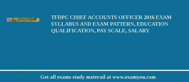 TFDPC Chief Accounts Officer 2018 Exam Syllabus And Exam Pattern, Education Qualification, Pay scale, Salary