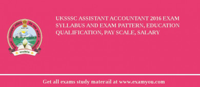 UKSSSC Assistant Accountant 2018 Exam Syllabus And Exam Pattern, Education Qualification, Pay scale, Salary
