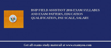 BSIP Field Assistant 2018 Exam Syllabus And Exam Pattern, Education Qualification, Pay scale, Salary