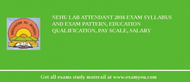 NEHU Lab Attendant 2018 Exam Syllabus And Exam Pattern, Education Qualification, Pay scale, Salary