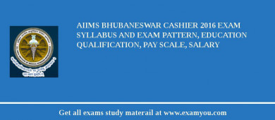 AIIMS Bhubaneswar Cashier 2018 Exam Syllabus And Exam Pattern, Education Qualification, Pay scale, Salary