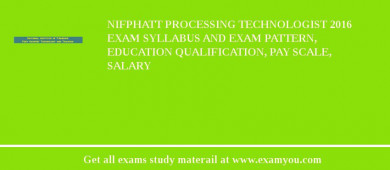 NIFPHATT Processing Technologist 2018 Exam Syllabus And Exam Pattern, Education Qualification, Pay scale, Salary