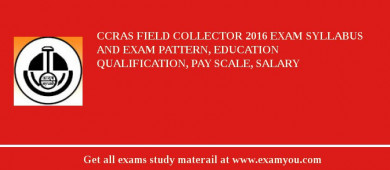 CCRAS Field Collector 2018 Exam Syllabus And Exam Pattern, Education Qualification, Pay scale, Salary