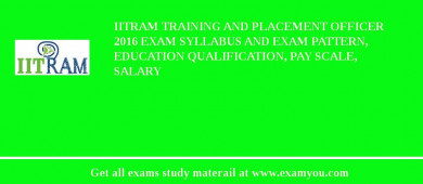 IITRAM Training and Placement Officer 2018 Exam Syllabus And Exam Pattern, Education Qualification, Pay scale, Salary