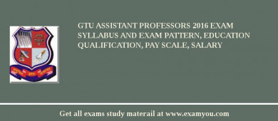 GTU Assistant Professors 2018 Exam Syllabus And Exam Pattern, Education Qualification, Pay scale, Salary