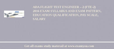 ADA Flight Test Engineer – 2 (FTE-2) 2018 Exam Syllabus And Exam Pattern, Education Qualification, Pay scale, Salary