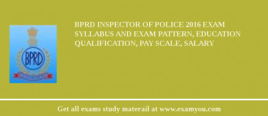 BPRD Inspector of Police 2018 Exam Syllabus And Exam Pattern, Education Qualification, Pay scale, Salary