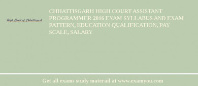 Chhattisgarh High Court Assistant Programmer 2018 Exam Syllabus And Exam Pattern, Education Qualification, Pay scale, Salary