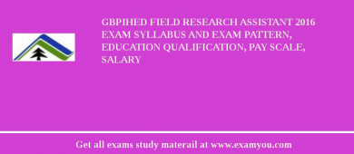GBPIHED Field Research Assistant 2018 Exam Syllabus And Exam Pattern, Education Qualification, Pay scale, Salary