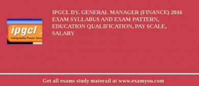 IPGCL Dy. General Manager (Finance) 2018 Exam Syllabus And Exam Pattern, Education Qualification, Pay scale, Salary
