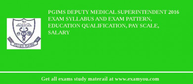 PGIMS Deputy Medical Superintendent 2018 Exam Syllabus And Exam Pattern, Education Qualification, Pay scale, Salary
