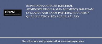 BNPM India Officer (General Administration & Management) 2018 Exam Syllabus And Exam Pattern, Education Qualification, Pay scale, Salary