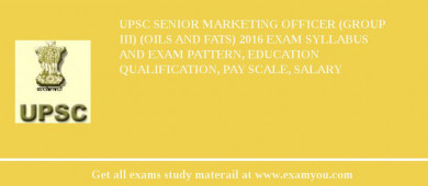UPSC Senior Marketing Officer (Group III) (Oils and Fats) 2018 Exam Syllabus And Exam Pattern, Education Qualification, Pay scale, Salary