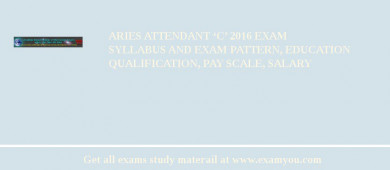 ARIES Attendant ‘C’ 2018 Exam Syllabus And Exam Pattern, Education Qualification, Pay scale, Salary