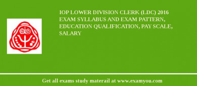 IoP Lower Division Clerk (LDC) 2018 Exam Syllabus And Exam Pattern, Education Qualification, Pay scale, Salary